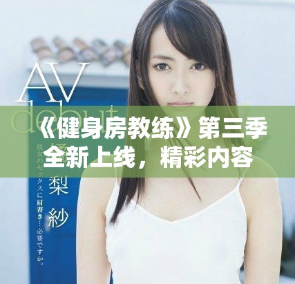 《健身房教練》第三季全新上線，精彩內(nèi)容等你來觀看！