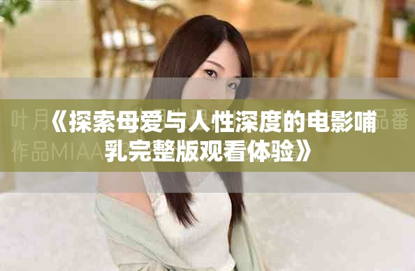 《探索母愛與人性深度的電影哺乳完整版觀看體驗》