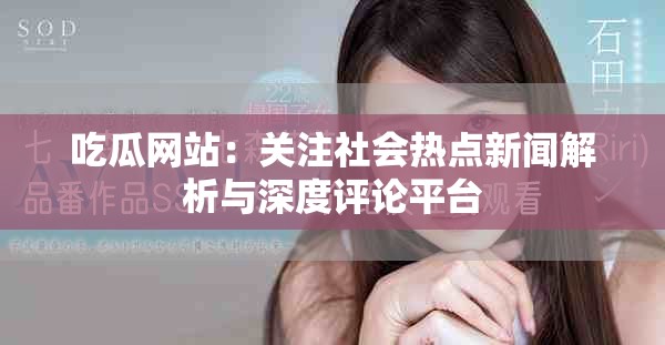 吃瓜網(wǎng)站：關(guān)注社會(huì)熱點(diǎn)新聞解析與深度評(píng)論平臺(tái)
