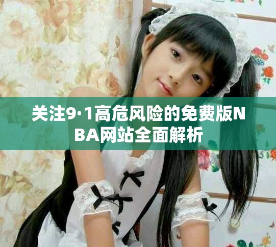 關注9·1高危風險的免費版NBA網站全面解析