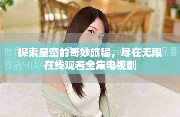 探索星空的奇妙旅程，盡在無限在線觀看全集電視劇
