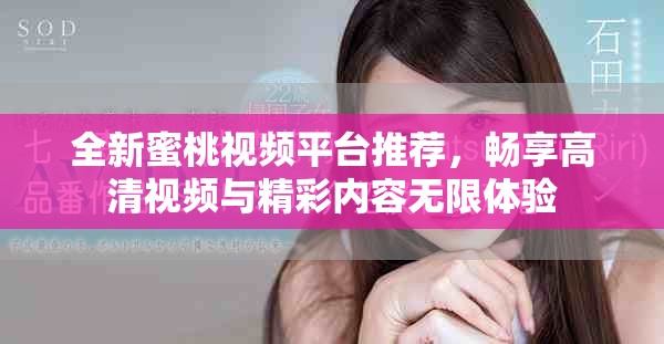 全新蜜桃視頻平臺推薦，暢享高清視頻與精彩內容無限體驗