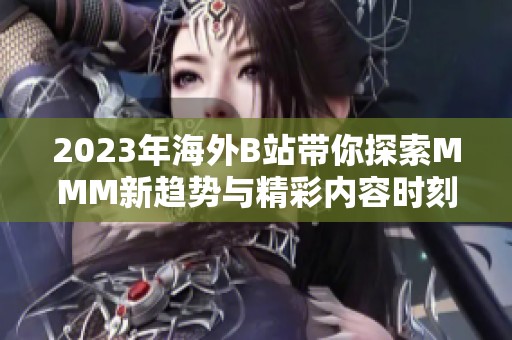 2023年海外B站帶你探索MMM新趨勢與精彩內容時刻