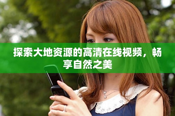 探索大地資源的高清在線視頻，暢享自然之美