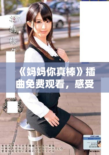 《媽媽你真棒》插曲免費觀看，感受母愛的溫暖與力量