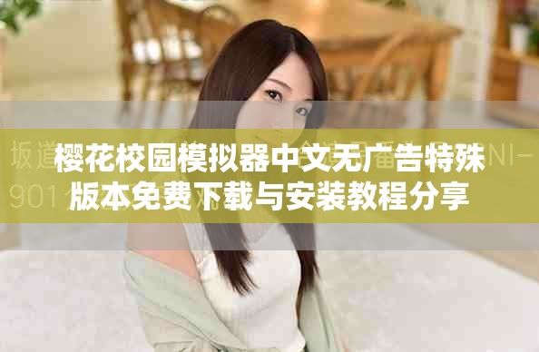 櫻花校園模擬器中文無(wú)廣告特殊版本免費(fèi)下載與安裝教程分享