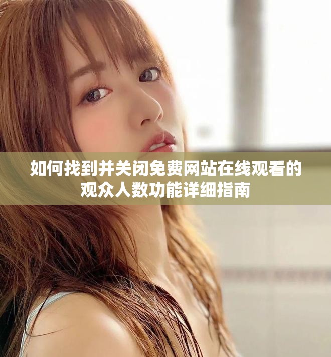 如何找到并關(guān)閉免費網(wǎng)站在線觀看的觀眾人數(shù)功能詳細指南