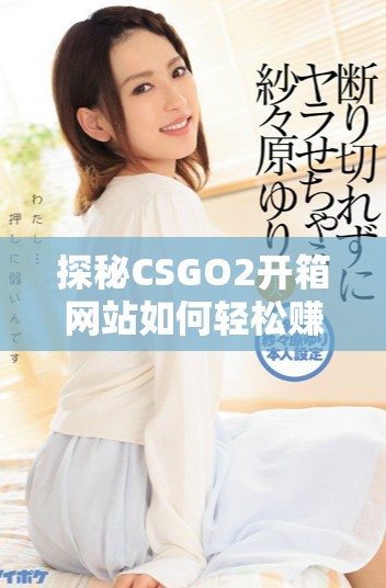 探秘CSGO2開箱網(wǎng)站如何輕松賺取金幣的方法與技巧指南