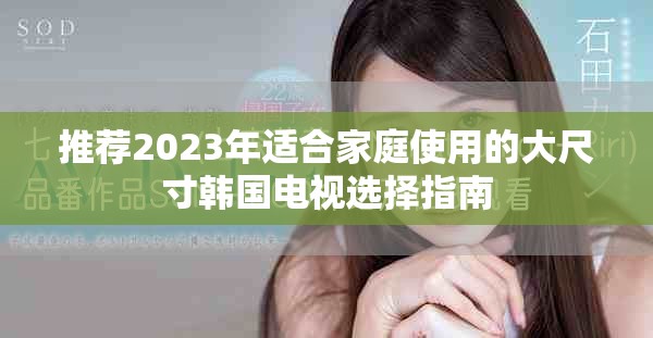 推薦2023年適合家庭使用的大尺寸韓國電視選擇指南