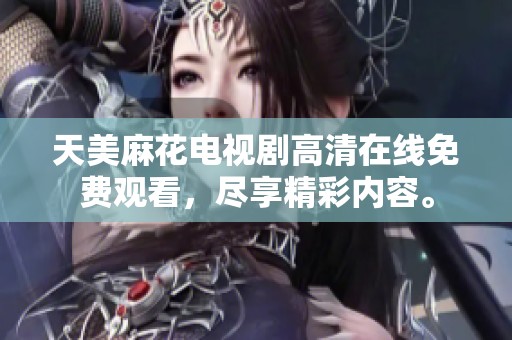 天美麻花電視劇高清在線免費(fèi)觀看，盡享精彩內(nèi)容。