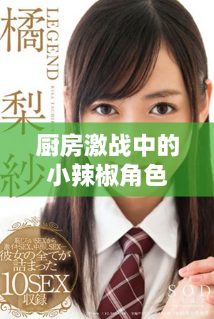 廚房激戰中的小辣椒角色剖析與劇情深度解讀
