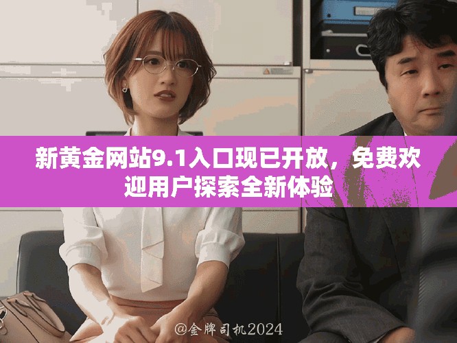 新黃金網站9.1入口現已開放，免費歡迎用戶探索全新體驗
