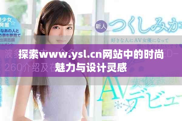 探索www.ysl.cn網(wǎng)站中的時(shí)尚魅力與設(shè)計(jì)靈感