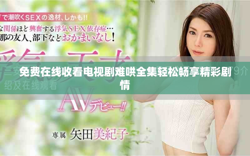 免費在線收看電視劇難哄全集輕松暢享精彩劇情