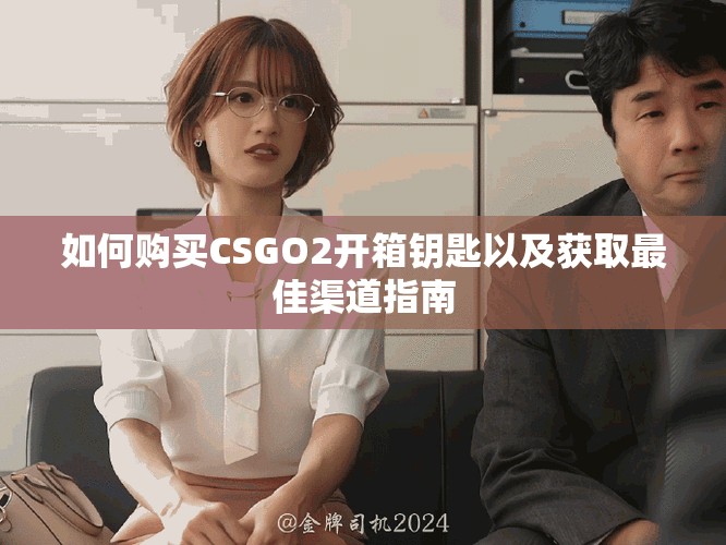如何購買CSGO2開箱鑰匙以及獲取最佳渠道指南