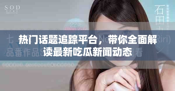 熱門話題追蹤平臺，帶你全面解讀最新吃瓜新聞動態