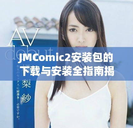 JMComic2安裝包的下載與安裝全指南揭秘
