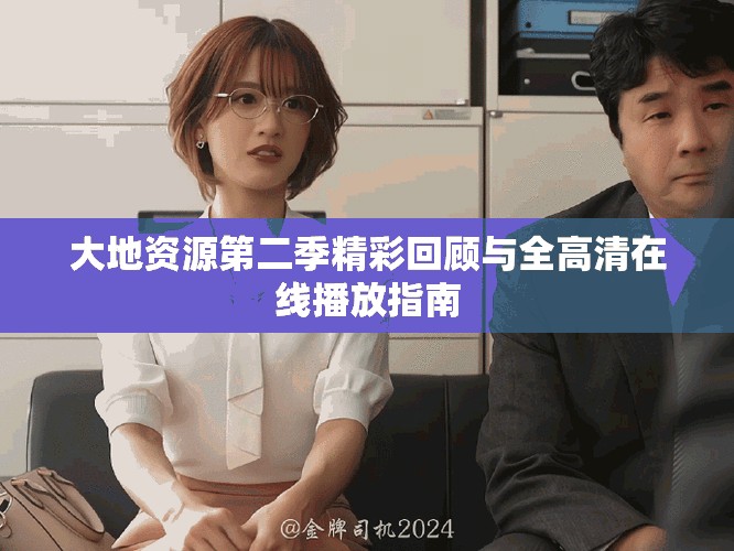 大地資源第二季精彩回顧與全高清在線播放指南