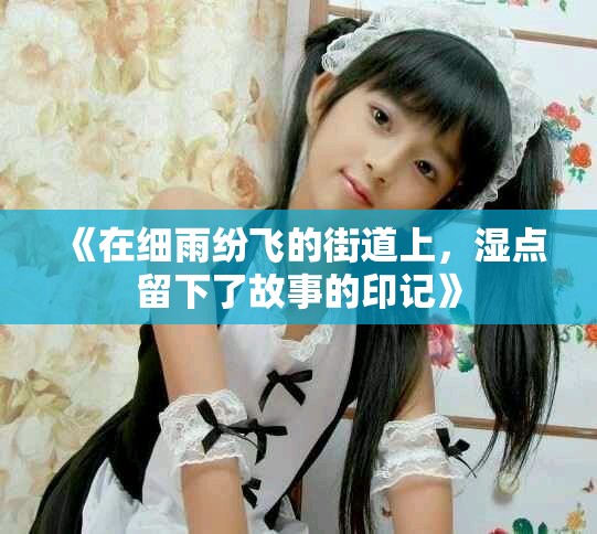 《在細雨紛飛的街道上，濕點留下了故事的印記》