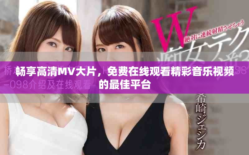 暢享高清MV大片，免費在線觀看精彩音樂視頻的最佳平臺