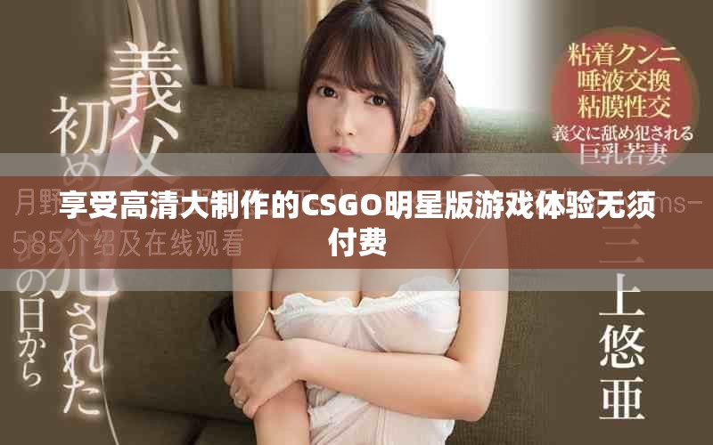 享受高清大制作的CSGO明星版游戲體驗無須付費