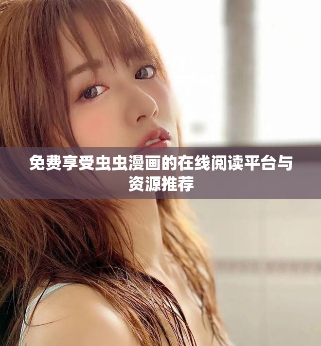 免費享受蟲蟲漫畫的在線閱讀平臺與資源推薦