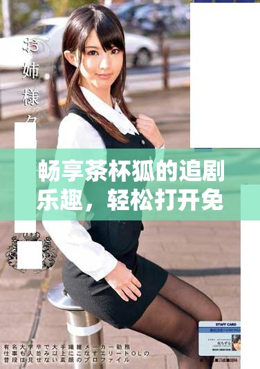 暢享茶杯狐的追劇樂(lè)趣，輕松打開(kāi)免費(fèi)入口方式