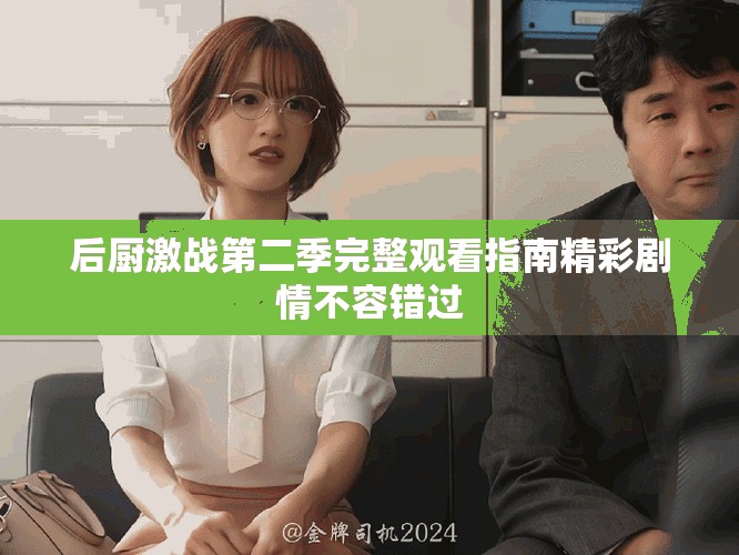 后廚激戰第二季完整觀看指南精彩劇情不容錯過