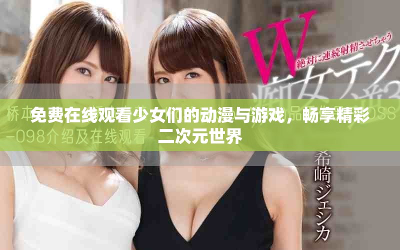 免費在線觀看少女們的動漫與游戲，暢享精彩二次元世界