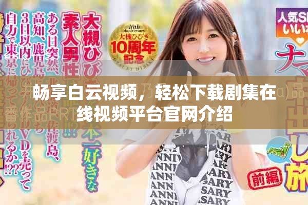 暢享白云視頻，輕松下載劇集在線視頻平臺官網介紹