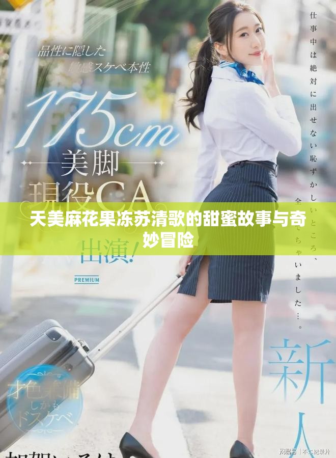 天美麻花果凍蘇清歌的甜蜜故事與奇妙冒險
