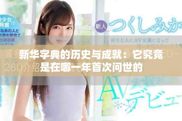 新華字典的歷史與成就：它究竟是在哪一年首次問世的