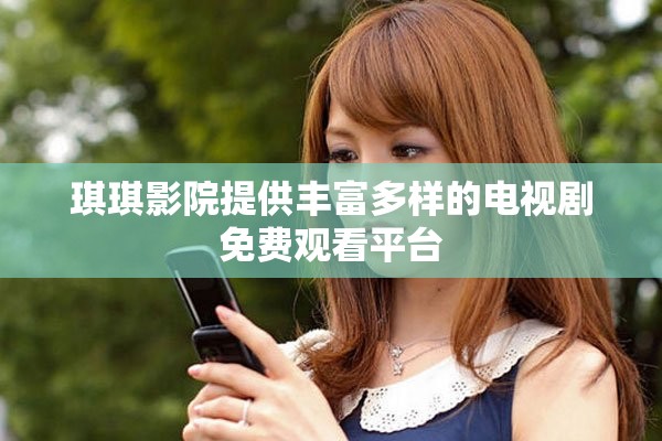 琪琪影院提供豐富多樣的電視劇免費觀看平臺