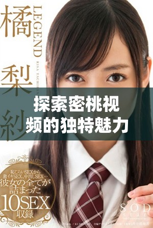 探索密桃視頻的獨特魅力與豐富內容分享體驗