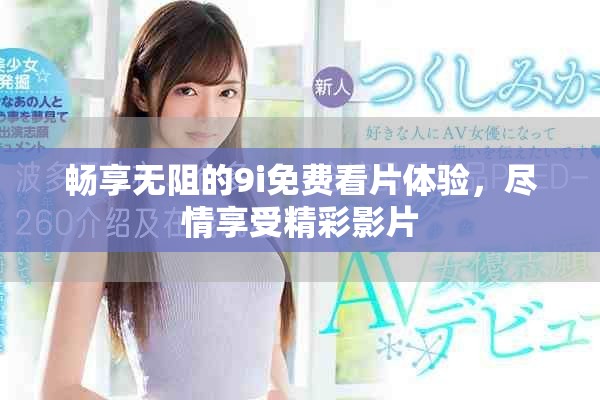 暢享無阻的9i免費看片體驗，盡情享受精彩影片