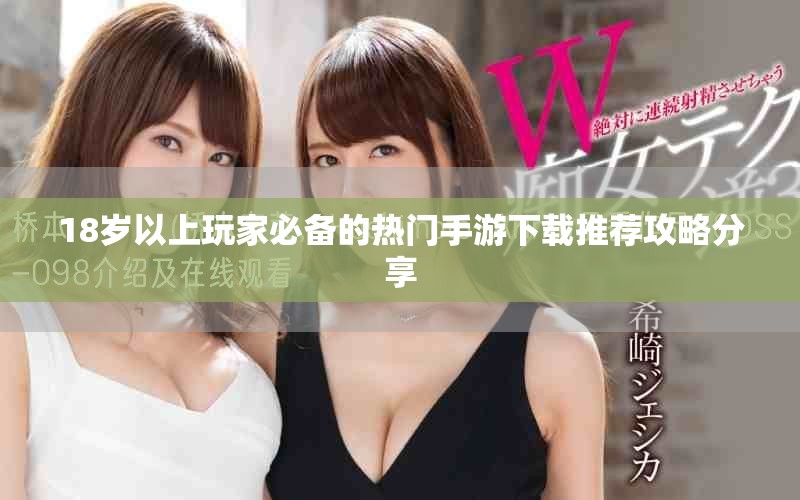 18歲以上玩家必備的熱門手游下載推薦攻略分享