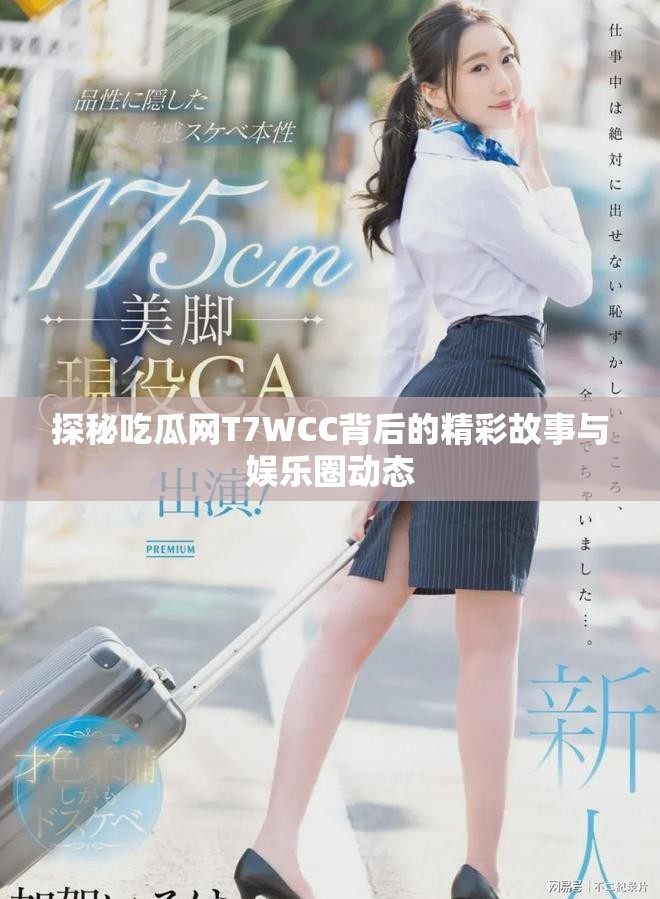 探秘吃瓜網T7WCC背后的精彩故事與娛樂圈動態