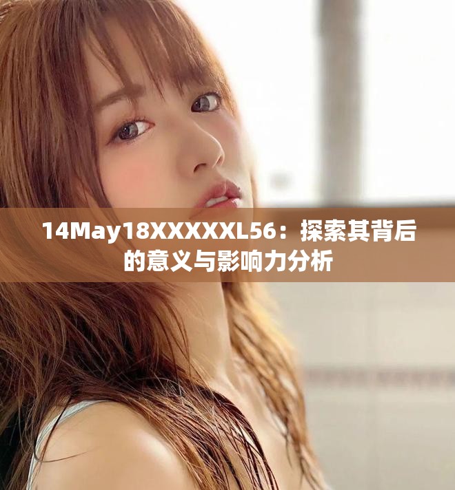 14May18XXXXXL56：探索其背后的意義與影響力分析