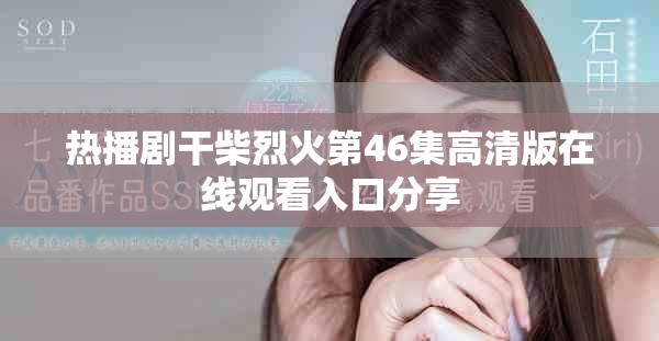 熱播劇干柴烈火第46集高清版在線觀看入口分享