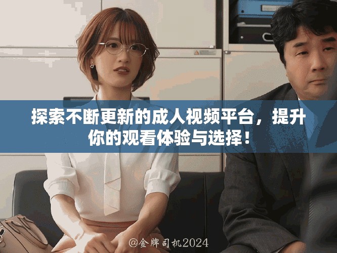 探索不斷更新的成人視頻平臺，提升你的觀看體驗與選擇！