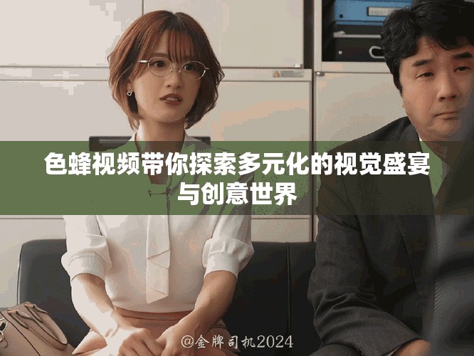 色蜂視頻帶你探索多元化的視覺盛宴與創意世界
