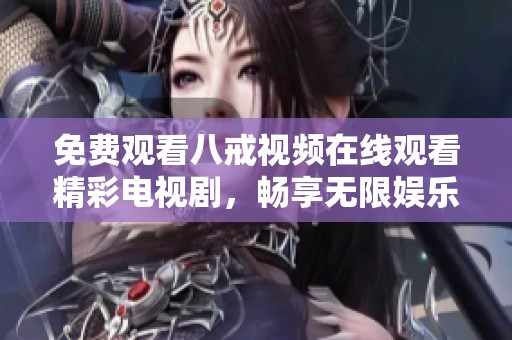 免費觀看八戒視頻在線觀看精彩電視劇，暢享無限娛樂樂趣