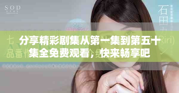 分享精彩劇集從第一集到第五十集全免費(fèi)觀看，快來暢享吧