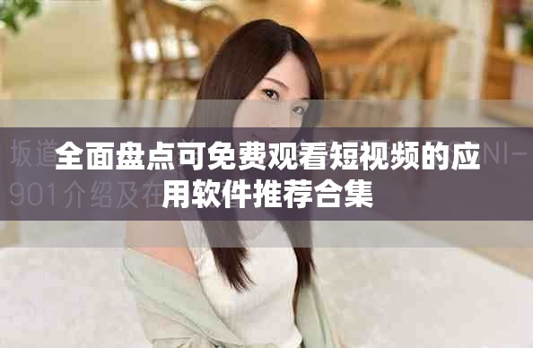 全面盤點可免費觀看短視頻的應用軟件推薦合集