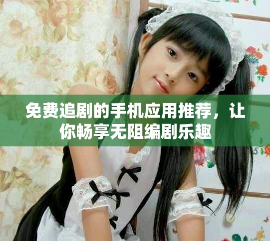 免費追劇的手機應用推薦，讓你暢享無阻編劇樂趣