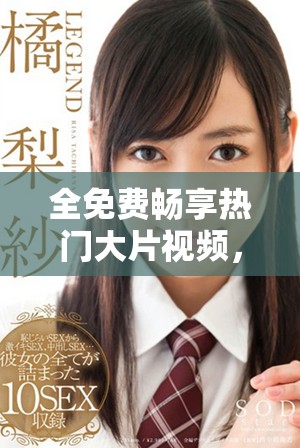 全免費暢享熱門大片視頻，讓你隨時隨地欣賞精彩影片