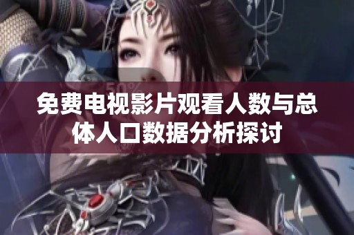免費電視影片觀看人數與總體人口數據分析探討