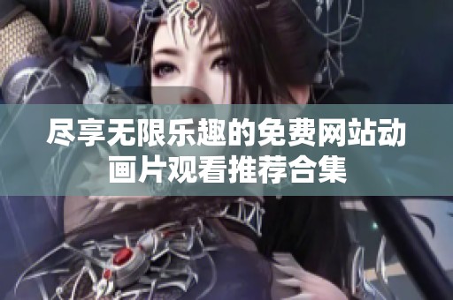 盡享無限樂趣的免費網站動畫片觀看推薦合集