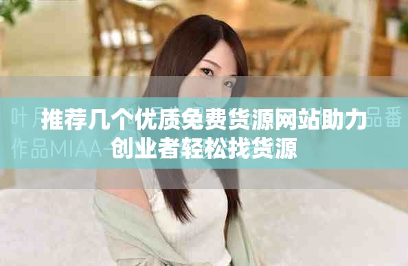 推薦幾個優質免費貨源網站助力創業者輕松找貨源