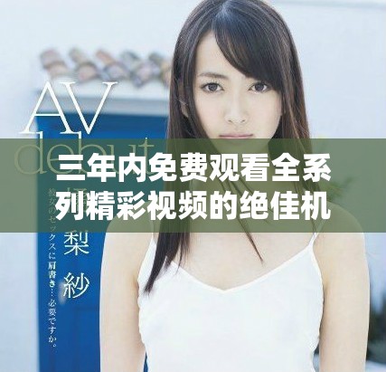 三年內免費觀看全系列精彩視頻的絕佳機會
